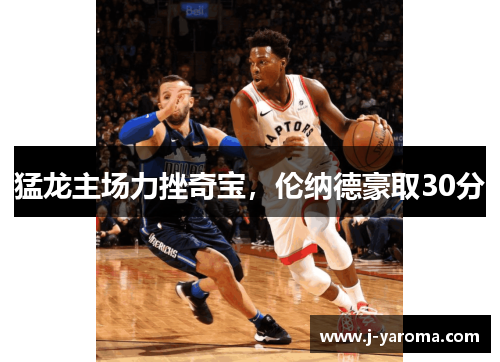 猛龙主场力挫奇宝，伦纳德豪取30分