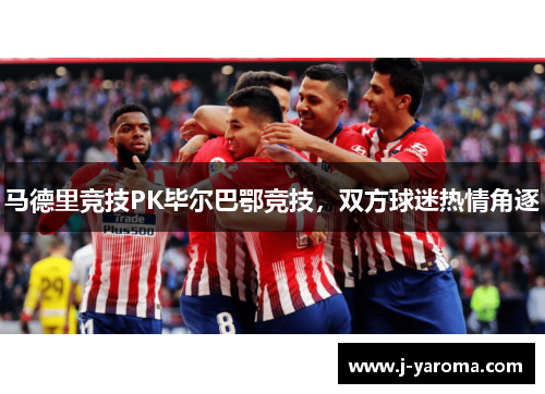 马德里竞技PK毕尔巴鄂竞技，双方球迷热情角逐